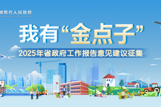 活动专栏｜我有“金点子”——2025年湖南省政府工作报告意见建议征集
