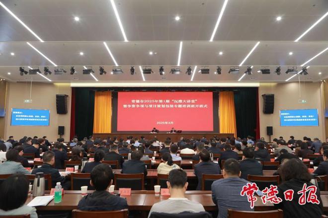 常德市2025年第1期“沅澧大讲堂”暨争资争项与项目策划包装专题培训班开班
