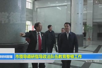 市领导调研指导政法队伍教育整顿工作