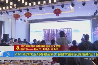 2021年湖南卫视春夏迎新大会暨常德桃花源招商推介会开启