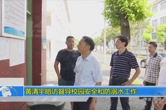 黄清宇暗访督导校园安全和防溺水工作
