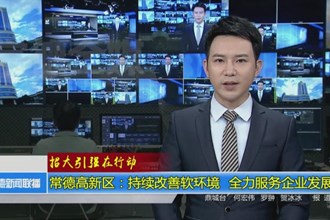 常德高新区：持续改善软环境 全力服务企业发展