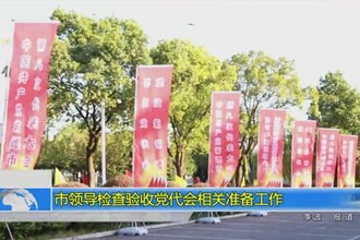市领导检查验收党代会相关准备工作