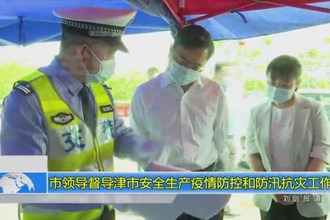 市领导督导津市安全生产、疫情防控和防汛抗灾工作