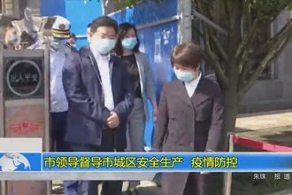 市领导督导市城区安全生产、疫情防控