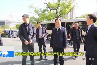 市领导督导调研安全生产和安保维稳工作