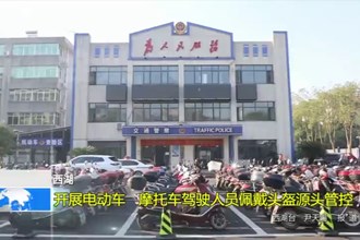 西湖：开展电动车、摩托车驾驶人员佩戴头盔源头管控