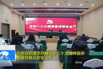 市领导到津市开展党的二十大精神宣讲暨督导食品安全工作