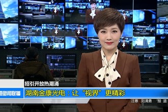 (招引开放热潮涌)湖南金康光电：让“视界”更精彩