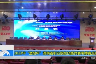 2023年“楚怡杯”湖南省职业院校技能竞赛常德赛点开幕