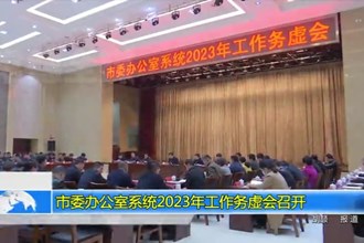 市委办公室系统2023年工作务虚会召开