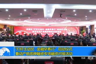 “打好主动仗•金融早春行”启动仪式暨 动产抵质押融资专场融资对接活动