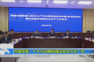 市建安委：十大行动确保建设安全万无一失