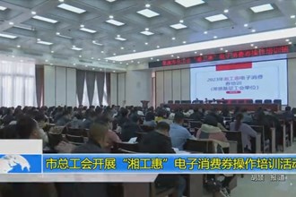 市总工会开展“湘工惠”电子消费券操作培训活动