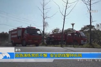 津市：应急演练常抓不懈 安全防线警钟长鸣