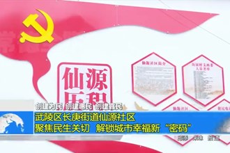 武陵区长庚街道仙源社区：聚焦民生关切 解锁城市幸福新“密码”
