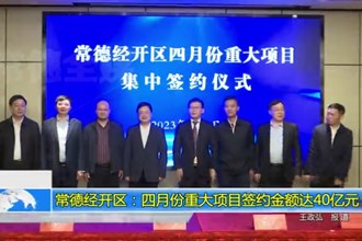 常德经开区：四月份重大项目签约金额达40亿元