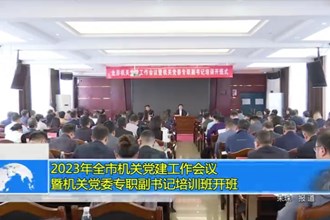 2023年全市机关党建工作会议暨机关党委专职副书记培训班开班