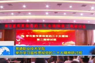 常德职业技术学院举办学习宣传贯彻党的二十大精神研讨班