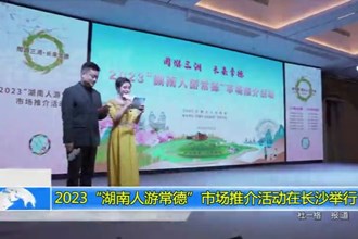 2023“湖南人游常德”市场推介活动在长沙举行
