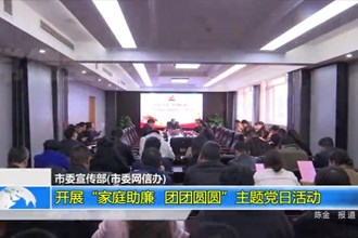 市委宣传部(市委网信办)开展：“家庭助廉 团团圆圆”主题党日活动