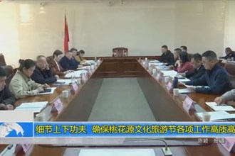 细节上下功夫 确保桃花源文化旅游节各项工作高质高效