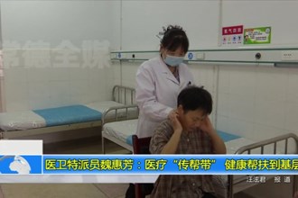 医卫特派员魏惠芳：医疗“传帮带” 健康帮扶到基层