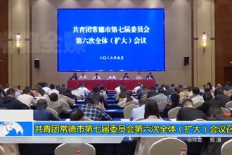 共青团常德市第七届委员会第六次全体（扩大）会议召开