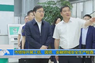 市领导开展工信、国资、金融领域安全生产检查