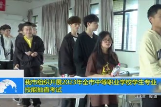 常德市组织开展2023年全市中等职业学校学生专业技能抽查考试