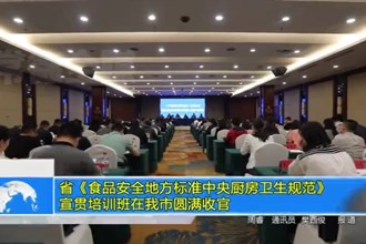 省《食品安全地方标准中央厨房卫生规范》宣贯培训班在我市圆满收官