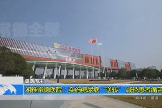 湘雅常德医院：实施糖尿病“逆转” 减轻患者痛苦
