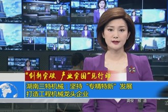 湖南三特机械：坚持专精特新发展 打造工程机械龙头企业