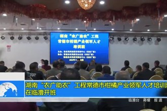 湖南“农广助农”工程常德市柑橘产业领军人才培训班在临澧开班