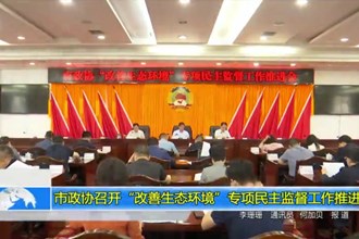 市政协召开“改善生态环境”专项民主监督工作推进会