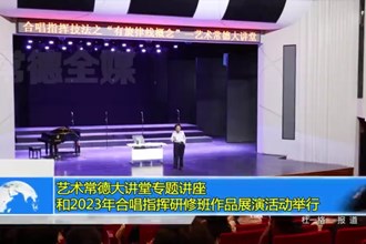 艺术常德大讲堂专题讲座和2023年合唱指挥研修班作品展演活动举行