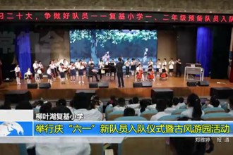 柳叶湖复基小学：举行庆“六一”新队员入队仪式暨古风游园活动