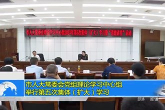 市人大常委会党组理论学习中心组举行第五次集体（扩大）学习