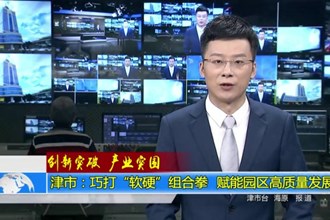 津市：巧打“软硬”组合拳 赋能园区高质量发展