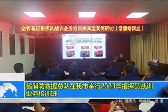 省消防救援总队在我市举行2023年指挥员战训业务培训班