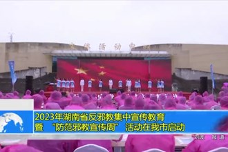 2023年湖南省反邪教集中宣传教育暨 “防范邪教宣传周” 活动在我市启动