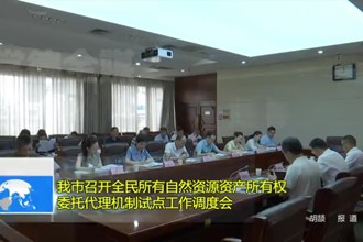常德市召开全民所有自然资源资产所有权委托代理机制试点工作调度会