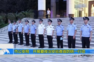常德市公安局：开展夏夜治安巡查宣防统一行动