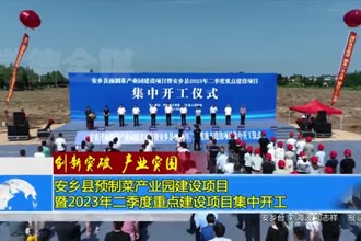 安乡县预制菜产业园建设项目暨2023年二季度重点建设项目集中开工