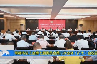 常德市总工会第七届委员会第八次全体（扩大）会议召开