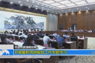 常德市自然资源和规划局：开展最新用地报批工作专题学习