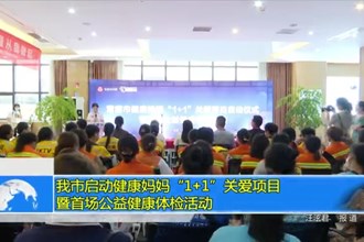 常德市启动健康妈妈“1+1”关爱项目暨首场公益健康体检活动