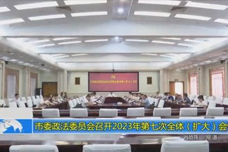 常德市委政法委员会召开2023年第七次全体（扩大）会议
