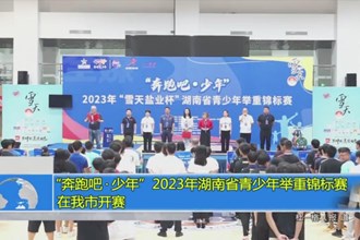 “奔跑吧 少年”2023年湖南省青少年举重锦标赛在我市开赛
