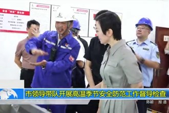 市领导带队开展高温季节安全防范工作督导检查